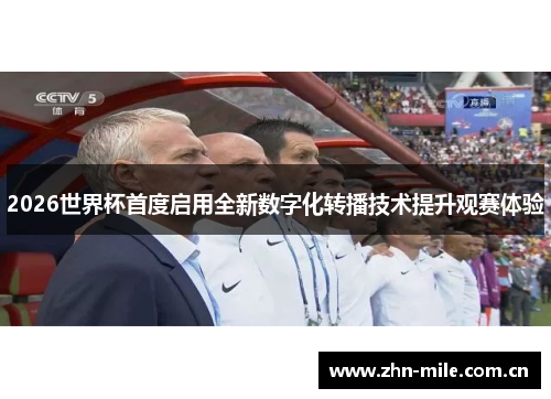 2026世界杯首度启用全新数字化转播技术提升观赛体验