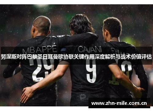努涅斯对阵巴黎圣日耳曼欧协联关键作用深度解析与战术价值评估