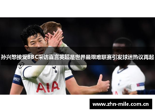 孙兴慜接受BBC采访直言英超是世界最艰难联赛引发球迷热议再起