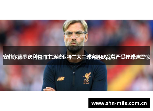 安菲尔德寒夜利物浦主场被亚特兰大三球完胜欧战尊严受挫球迷震惊