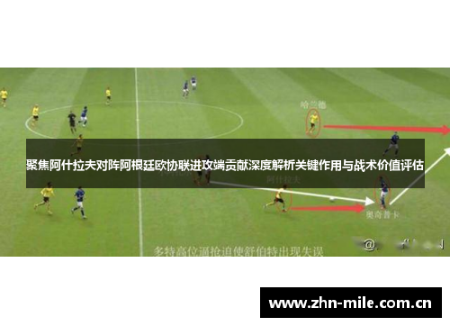 聚焦阿什拉夫对阵阿根廷欧协联进攻端贡献深度解析关键作用与战术价值评估